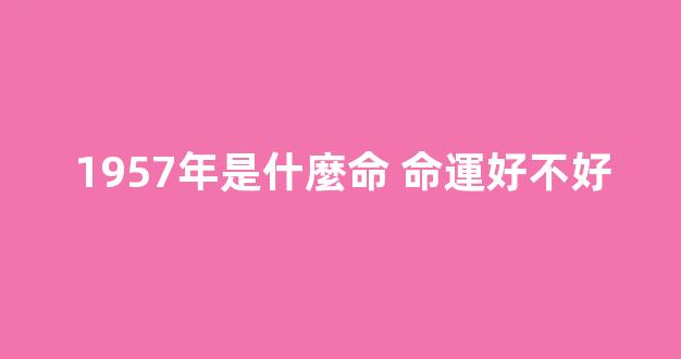 1957年是什麼命 命運好不好